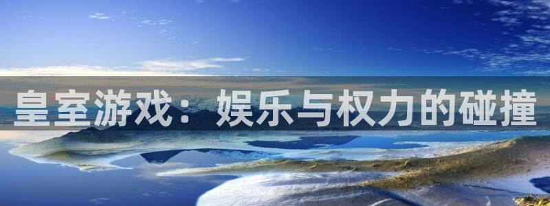 壹号大舞台,有梦你就来：皇室游戏：娱乐与权力的碰撞