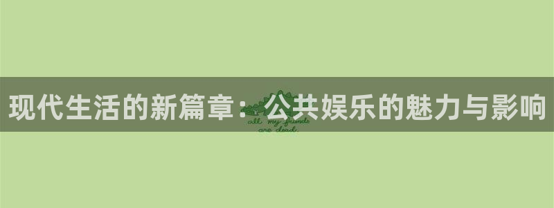 天富平台放水时间：现代生活的新篇章：公共娱乐的魅力与影响