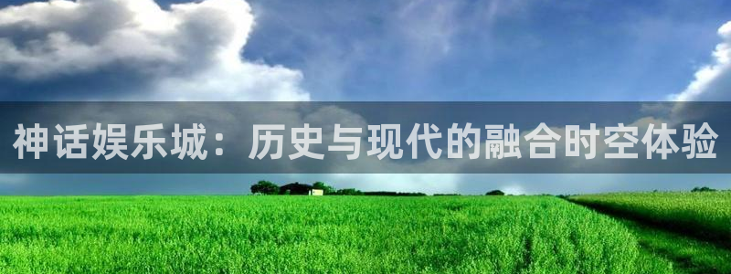 天富平台app下载安装：神话娱乐城：历史与现代的融合时空体验