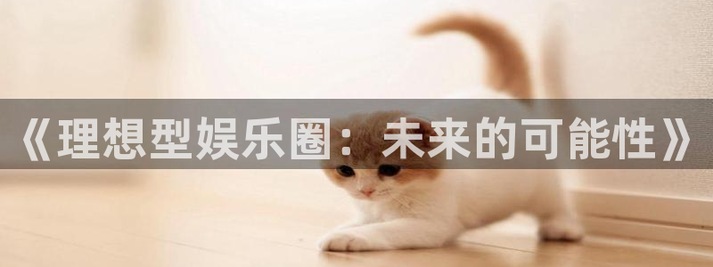 天富平台平台注册：《理想型娱乐圈：未来的可能性》