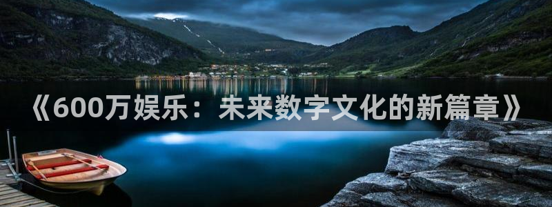 天富平台ccm赏金女王：《600万娱乐：未来数字文化的新篇章》